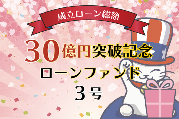 成立ローン総額30億円突破記念ローンファンド3号